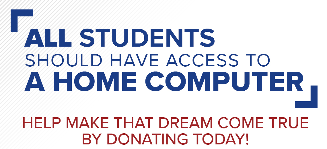 All students should have access to a home computer. Help make that dream come true by donating today!